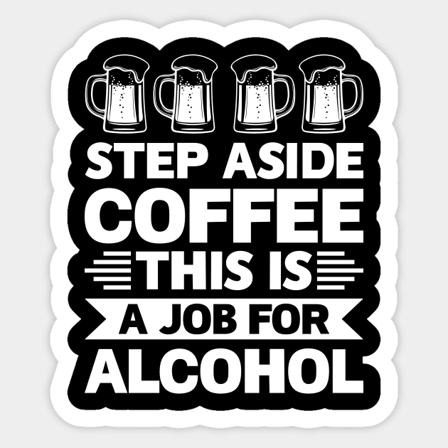 Step aside coffee this is a job for alcohol - Funny Hilarious Meme Satire Simple Black and White Beer Lover Gifts Presents Quotes Sayings Sticker by Arish Van Designs